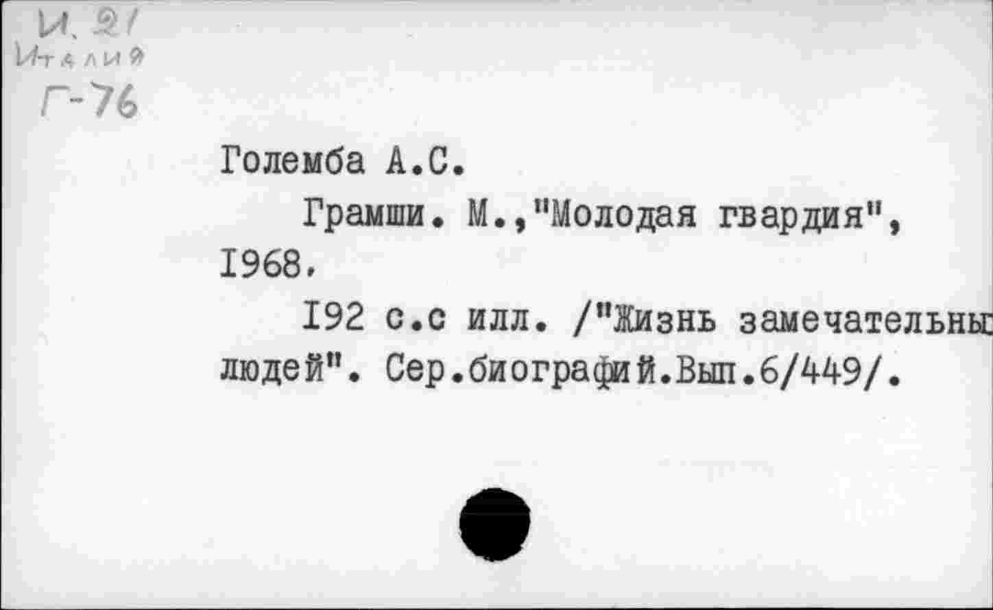 ﻿Големба А.С.
Грамши. М.»"Молодая гвардия", 1968,
192 с.с илл. /"Жизнь замечательны: людей". Сер.биографий.Выл.6/449/.